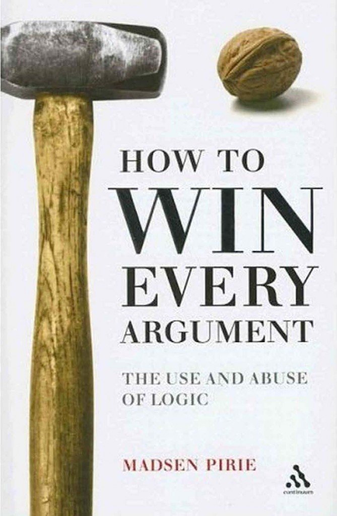 How to Win Every Argument The Use and Abuse of Logic