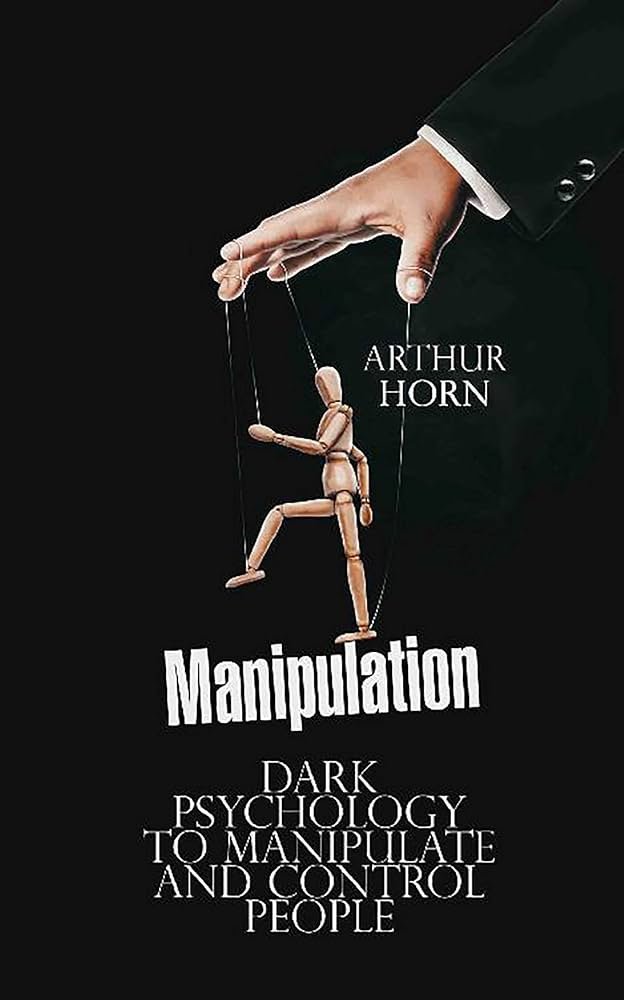 Manipulation: Dark Psychology to Manipulate and Control People – Arthur Horn