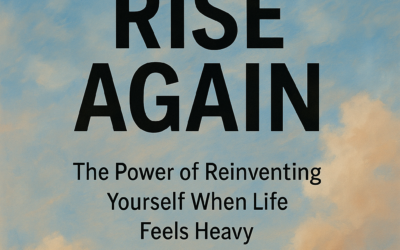 Rise Again: The Power of Reinventing Yourself When Life Feels Heavy